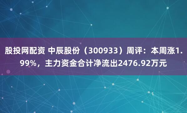 股投网配资 中辰股份（300933）周评：本周涨1.99%，主力资金合计净流出2476.92万元