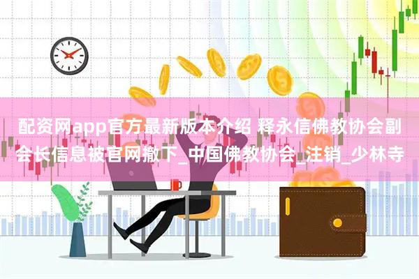 配资网app官方最新版本介绍 释永信佛教协会副会长信息被官网撤下_中国佛教协会_注销_少林寺