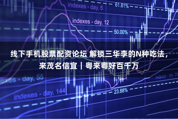 线下手机股票配资论坛 解锁三华李的N种吃法，来茂名信宜｜粤来粤好百千万