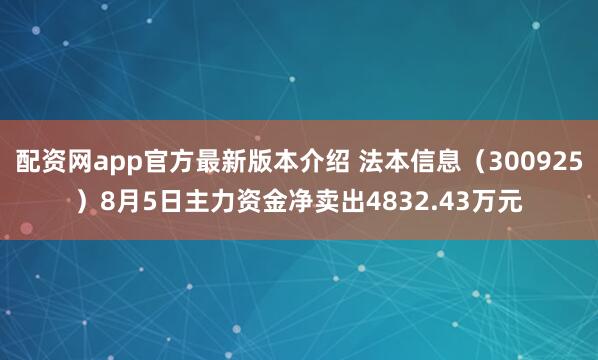 配资网app官方最新版本介绍 法本信息（300925）8月5日主力资金净卖出4832.43万元