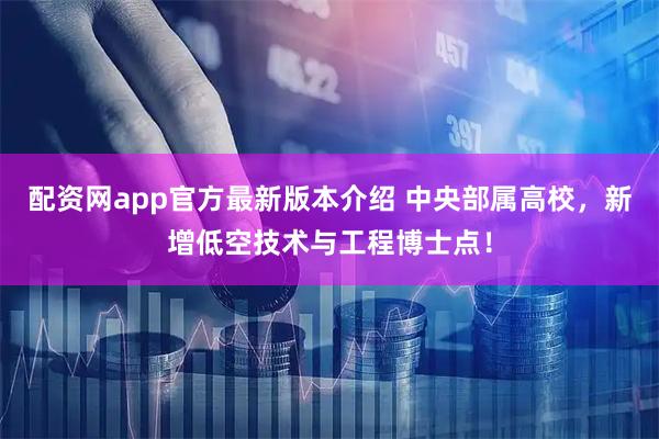 配资网app官方最新版本介绍 中央部属高校，新增低空技术与工程博士点！