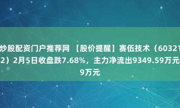 炒股配资门户推荐网 【股价提醒】赛伍技术（603212）2月5日收盘跌7.68%，主力净流出9349.59万元
